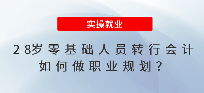 28歲零基礎人員轉(zhuǎn)行會計，如何做職業(yè)規(guī)劃？