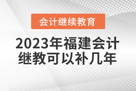 2023年福建會(huì)計(jì)繼續(xù)教育可以補(bǔ)幾年？