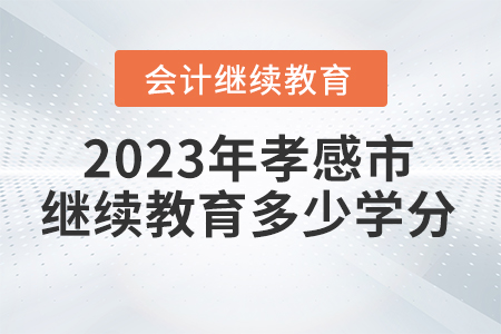 2023年孝感市會計人員繼續(xù)教育需要多少學分？