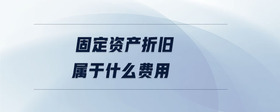 固定資產(chǎn)折舊屬于什么費用