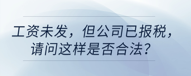 工資未發(fā)，但是公司已經給我報稅，請問這樣是否合法？