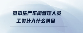 基本生產(chǎn)車間管理人員工資計入什么科目
