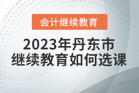 2023年丹東市會(huì)計(jì)繼續(xù)教育如何選課？