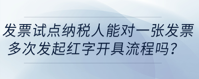 發(fā)票試點(diǎn)納稅人能在電子發(fā)票平臺(tái)對(duì)同一發(fā)票多次發(fā)起紅字發(fā)票開具流程嗎？