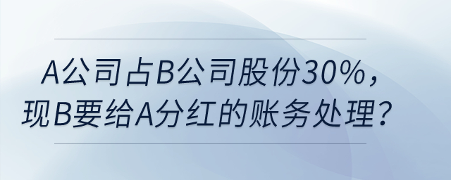 A公司占B公司股份30%，現(xiàn)在B要給A分紅，如何賬務(wù)處理？