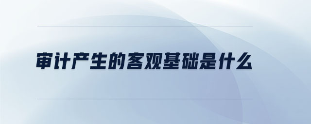 審計(jì)產(chǎn)生的客觀基礎(chǔ)是什么
