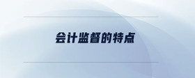 會(huì)計(jì)監(jiān)督的特點(diǎn)