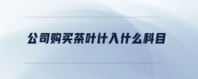 公司購買茶葉計入什么科目