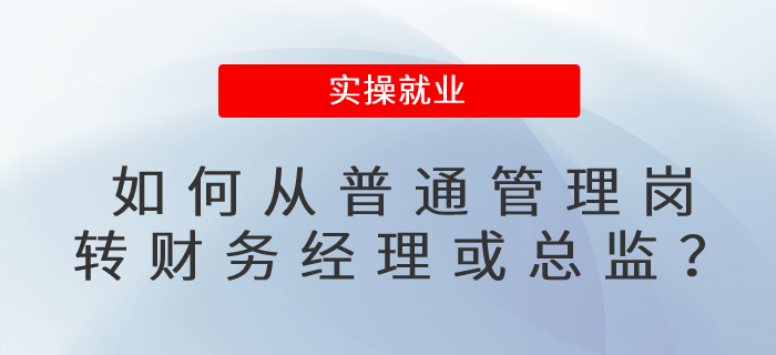 如何從普通管理崗轉(zhuǎn)財務(wù)經(jīng)理或總監(jiān)？