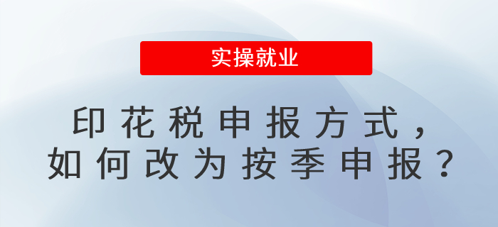 印花稅申報(bào)方式，如何改為按季申報(bào)？