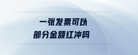 一張發(fā)票可以部分金額紅沖嗎