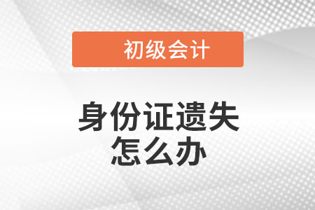 2023年初級(jí)會(huì)計(jì)報(bào)名，身份證遺失、過期怎么辦？