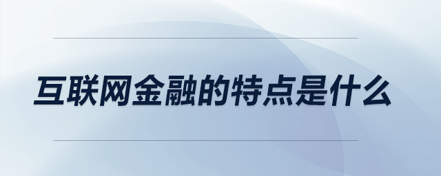 互聯(lián)網(wǎng)金融的特點是什么