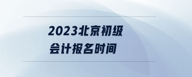 2023北京初級會計報名時間