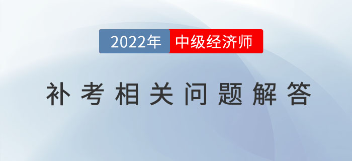 參加2022年中級(jí)經(jīng)濟(jì)師補(bǔ)考的考生，請(qǐng)注意以下幾個(gè)問題！
