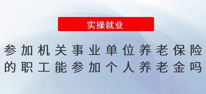 參加機關(guān)事業(yè)單位養(yǎng)老保險的職工可以參加個人養(yǎng)老金嗎？