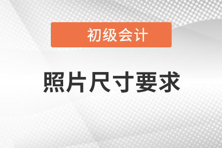 2023年初級會(huì)計(jì)報(bào)名照片尺寸要求