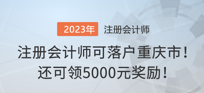 注冊會(huì)計(jì)師可落戶重慶市！還可領(lǐng)5000元獎(jiǎng)勵(lì)！