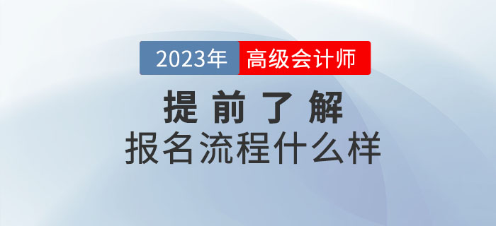 2023年高級會計職稱報名流程什么樣？提前了解！