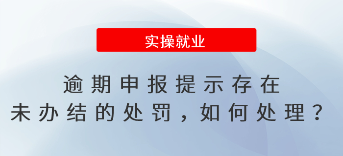 逾期申報提示存在未辦結(jié)的處罰，如何處理？