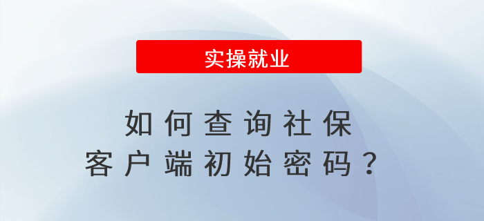 如何查詢(xún)社?？蛻?hù)端初始密碼？