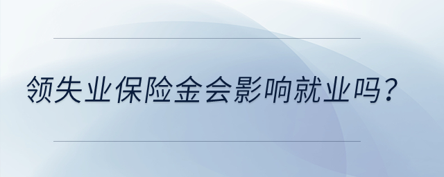 領(lǐng)失業(yè)保險(xiǎn)金會(huì)影響就業(yè)嗎？