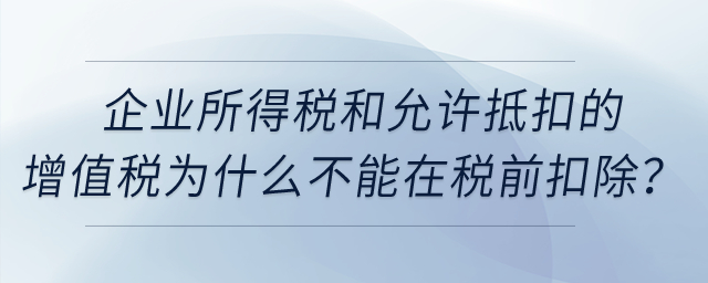 企業(yè)所得稅和允許抵扣的增值稅為什么不能在稅前扣除？