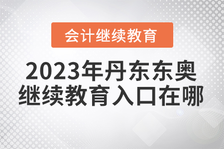 2023年丹東東奧會計繼續(xù)教育入口在哪？