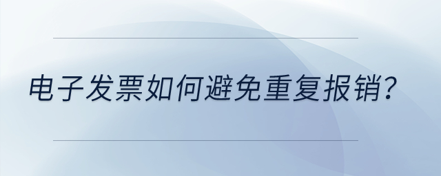 電子發(fā)票如何避免重復(fù)報(bào)銷？