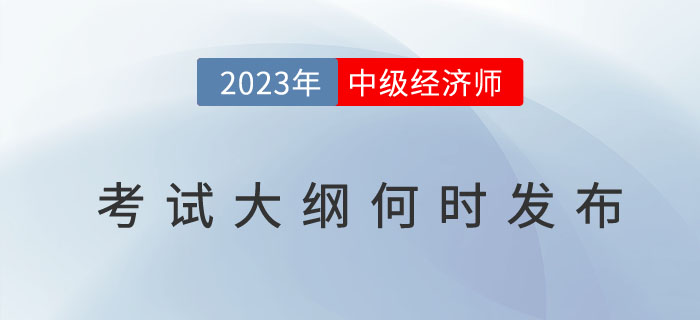 2023年中級經(jīng)濟師考試大綱何時發(fā)布？考試大綱有什么用？