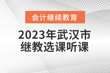 2023年武漢市會(huì)計(jì)繼續(xù)教育選課聽課要求