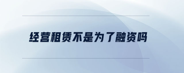 經(jīng)營租賃不是為了融資嗎