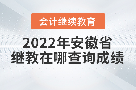 2022年安徽省會計繼續(xù)教育在哪查詢成績？