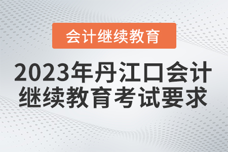 2023年湖北省丹江口會(huì)計(jì)繼續(xù)教育考試要求