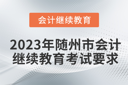 2023年湖北省隨州市會計繼續(xù)教育考試要求