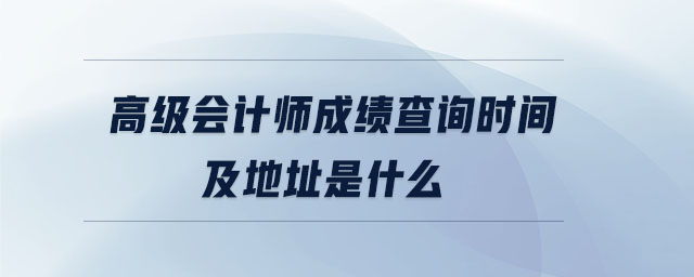 高級會計師成績查詢時間及地址是什么