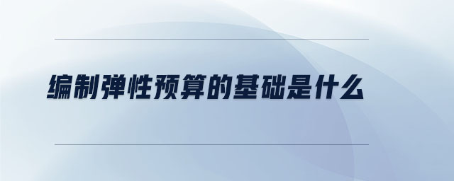 編制彈性預算的基礎是什么