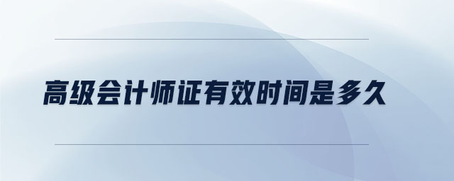 高級(jí)會(huì)計(jì)師證有效時(shí)間是多久