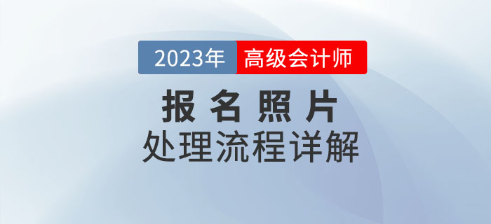2023年高級(jí)會(huì)計(jì)師報(bào)名照片如何處理？看流程詳解！