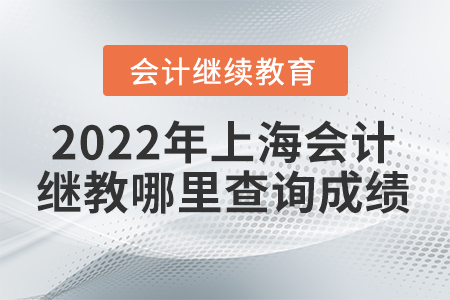 2022年上海會(huì)計(jì)繼續(xù)教育哪里查詢成績？