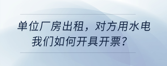 單位廠房出租，對(duì)方用水電我們開票，是建在經(jīng)營租賃下面有形動(dòng)產(chǎn)租賃嗎？