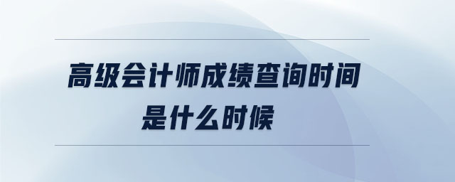 高級會計師成績查詢時間是什么時候