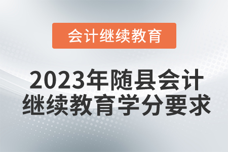 2023年湖北省隨縣會(huì)計(jì)繼續(xù)教育學(xué)分要求