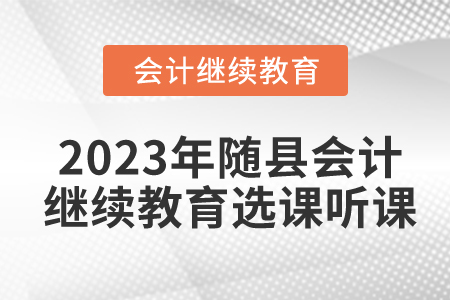 2023年湖北省隨縣會計(jì)繼續(xù)教育選課聽課要求