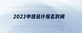 2023中級會計報名時間