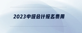 2023中級會計報名費用