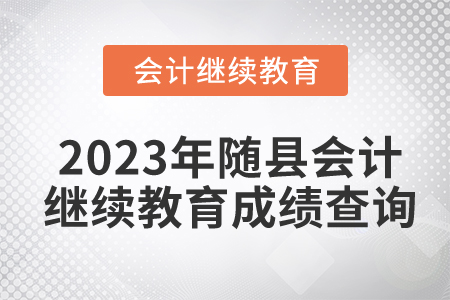 2023年湖北省隨縣會計繼續(xù)教育成績查詢