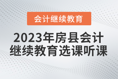 2023年湖北省房縣會計繼續(xù)教育選課聽課