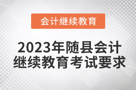2023年湖北省隨縣會計繼續(xù)教育考試要求