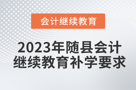 2023年湖北省隨縣會(huì)計(jì)繼續(xù)教育補(bǔ)學(xué)要求